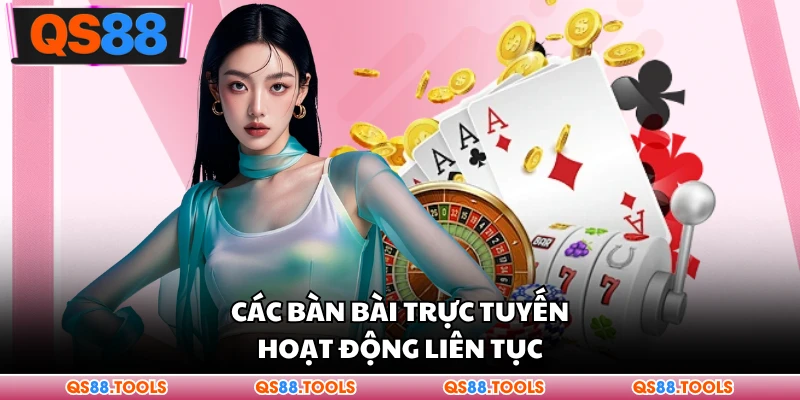 Các bàn bài trực tuyến hoạt động liên tục