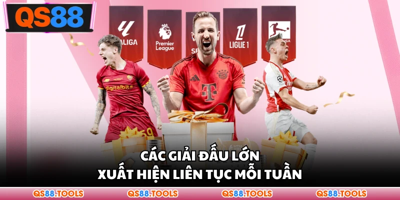 Các giải đấu lớn xuất hiện liên tục mỗi tuần