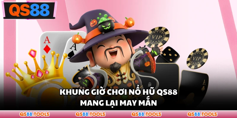 Khung giờ chơi nổ hũ QS88 mang lại may mắn