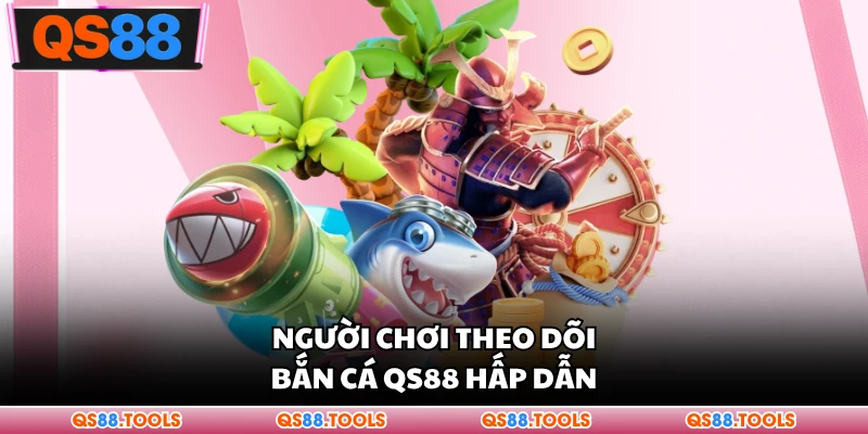 Người chơi theo dõi bắn cá QS88 hấp dẫn