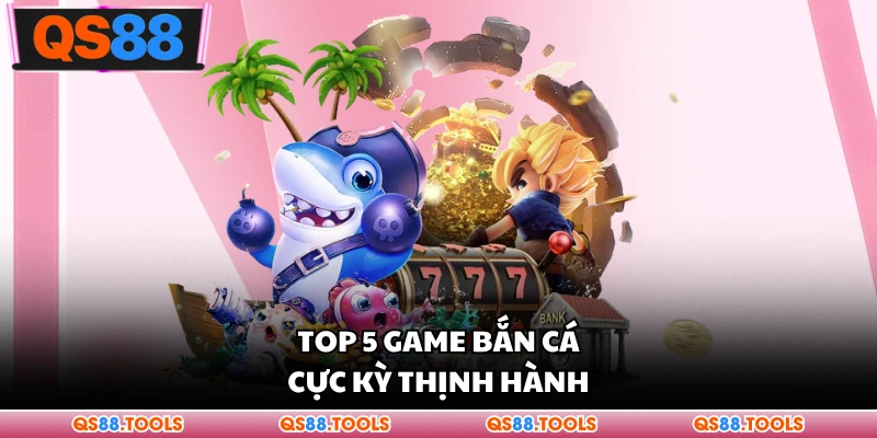 Top 5 game bắn cá cực kỳ thịnh hành